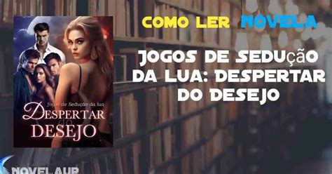 jogos de sedução da lua: despertar do desejo - Jogos de Sedução da lua Despertar do Desejo Full Novel Novel 